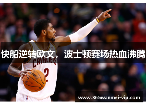 快船逆转欧文，波士顿赛场热血沸腾