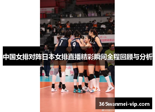 中国女排对阵日本女排直播精彩瞬间全程回顾与分析