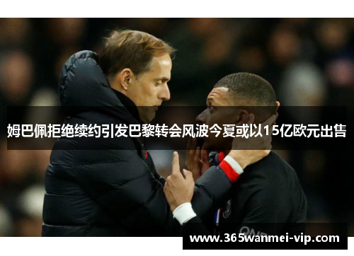姆巴佩拒绝续约引发巴黎转会风波今夏或以15亿欧元出售