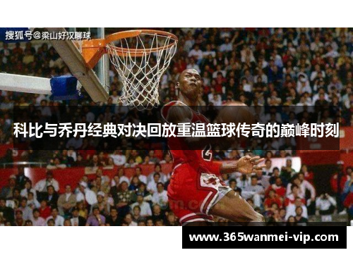 科比与乔丹经典对决回放重温篮球传奇的巅峰时刻